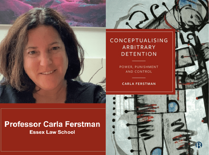 A headshot of Professor Carla Ferstman from Essex Law School. Carla is looking towards the camera and smiling. Next to Carla is an image of her new book cover, ''Conceptualising Arbitrary Detention: Power, Punishment and Control''.